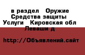  в раздел : Оружие. Средства защиты » Услуги . Кировская обл.,Леваши д.